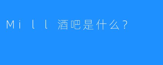 Mill酒吧是什么？