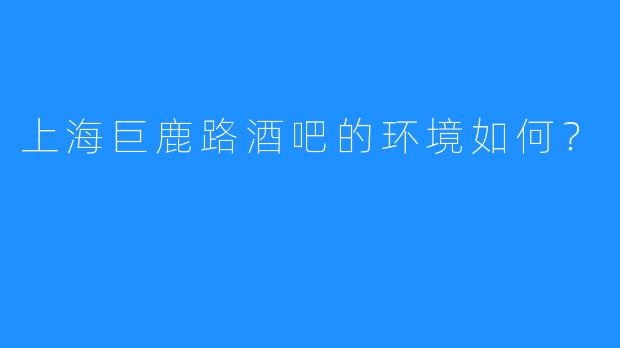 上海巨鹿路酒吧的环境如何？