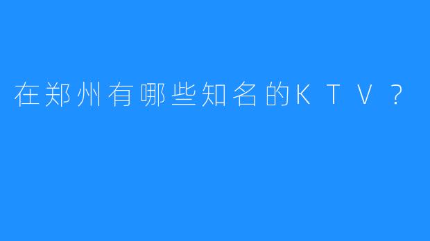 在郑州有哪些知名的KTV？
