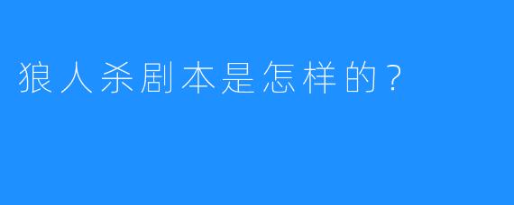 狼人杀剧本是怎样的?