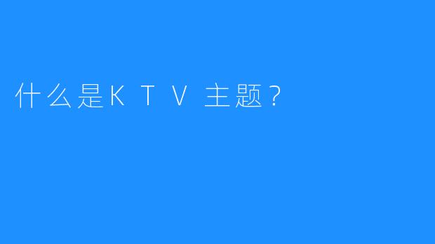 什么是KTV主题？