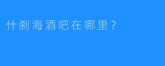 什刹海酒吧在哪里?