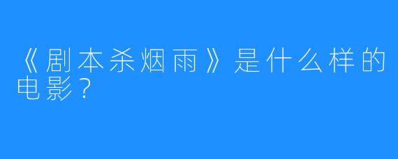 《剧本杀烟雨》是什么样的电影?