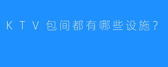 KTV包间都有哪些设施？