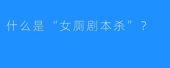 什么是“女厕剧本杀”?