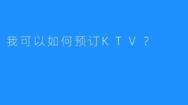 我可以如何预订KTV？