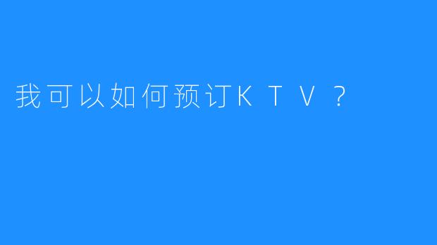 我可以如何预订KTV？