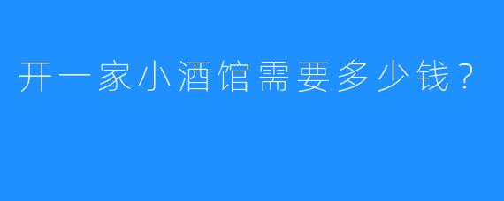 开一家小酒馆需要多少钱?
