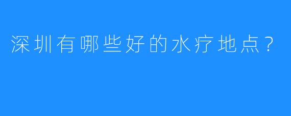 深圳有哪些好的水疗地点?
