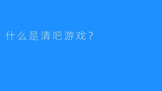 什么是清吧游戏？