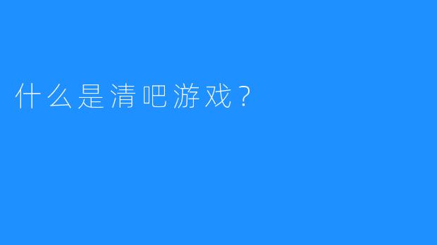 什么是清吧游戏？