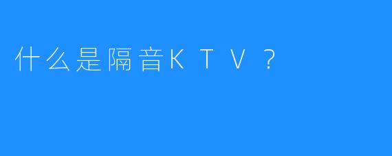 什么是隔音KTV？