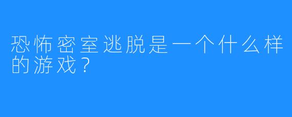 恐怖密室逃脱是一个什么样的游戏？