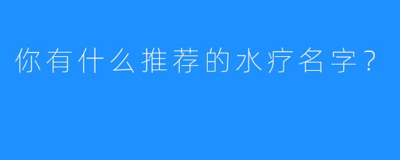 你有什么推荐的水疗名字?