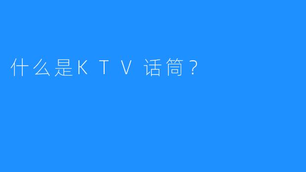 什么是KTV话筒？