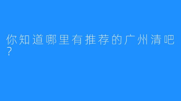 你知道哪里有推荐的广州清吧?