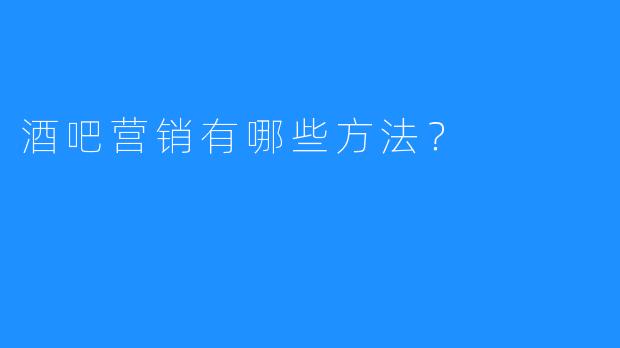 酒吧营销有哪些方法？