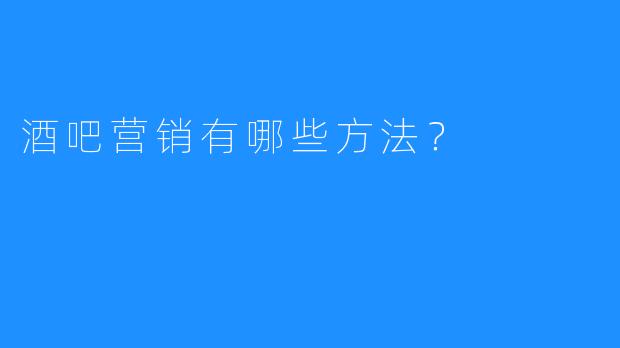 酒吧营销有哪些方法？