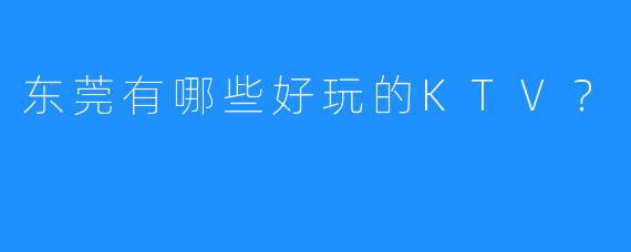 东莞有哪些好玩的KTV？