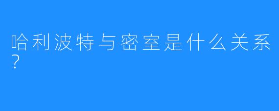 哈利波特与密室是什么关系？