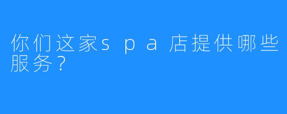 你们这家spa店提供哪些服务？