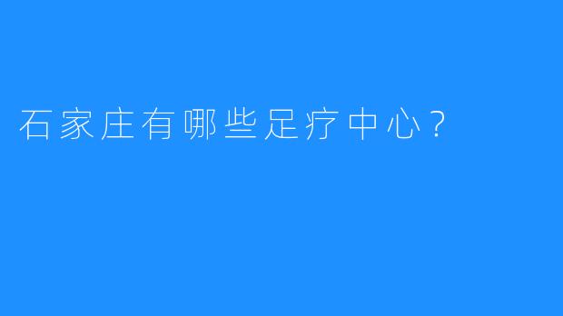 石家庄有哪些足疗中心？