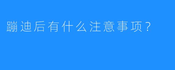 蹦迪后有什么注意事项？