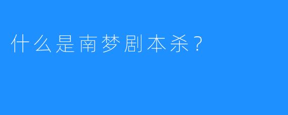 什么是南梦剧本杀？