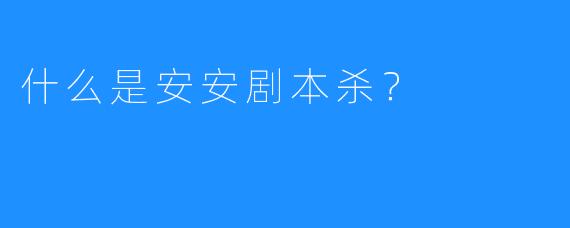 什么是安安剧本杀?