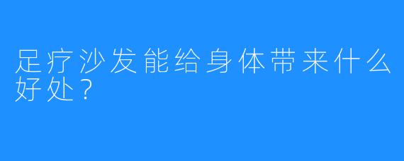 足疗沙发能给身体带来什么好处？