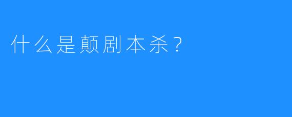 什么是颠剧本杀?