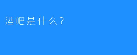 酒吧是什么?