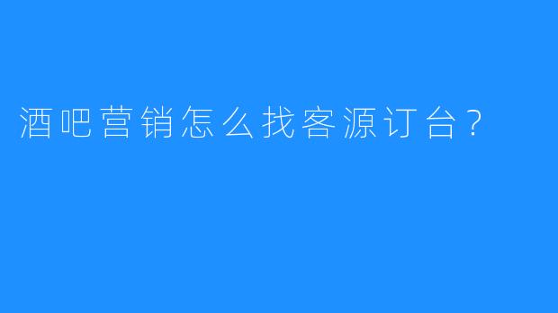 酒吧营销怎么找客源订台？