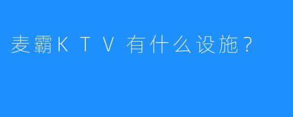 麦霸KTV有什么设施?