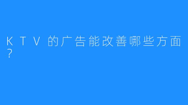 KTV的广告能改善哪些方面?