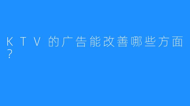 KTV的广告能改善哪些方面？