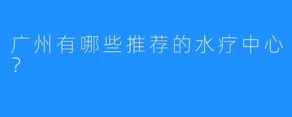 广州有哪些推荐的水疗中心？