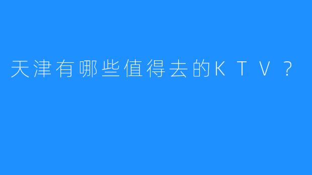 天津有哪些值得去的KTV?