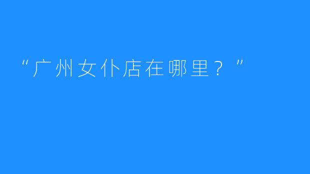 “广州女仆店在哪里?”