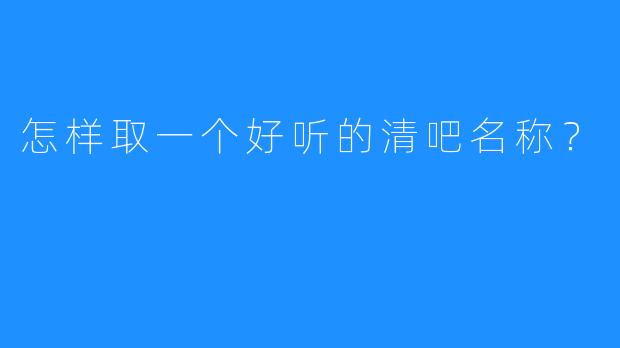 怎样取一个好听的清吧名称？