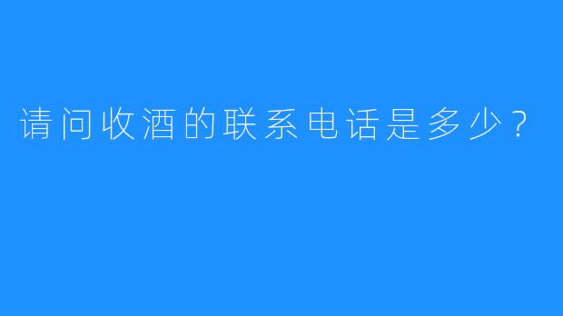 请问收酒的联系电话是多少？