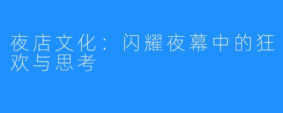 夜店文化：闪耀夜幕中的狂欢与思考