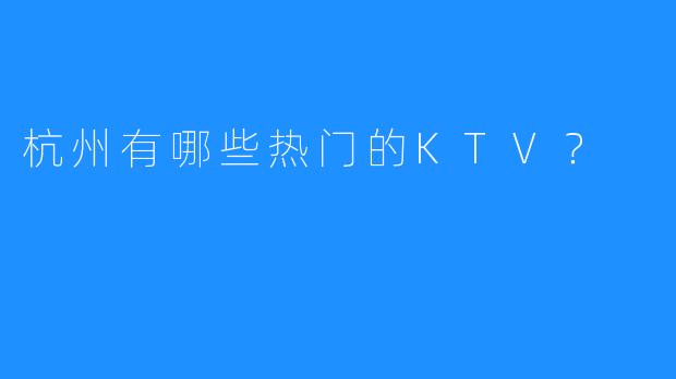 杭州有哪些热门的KTV？