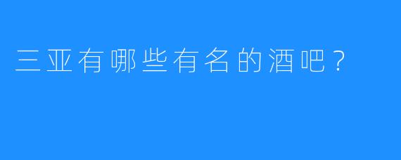 三亚有哪些有名的酒吧？