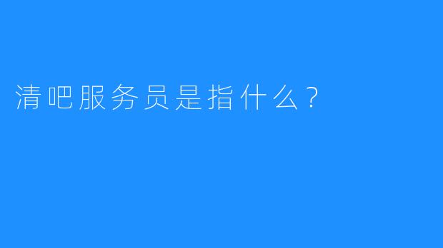 清吧服务员是指什么?