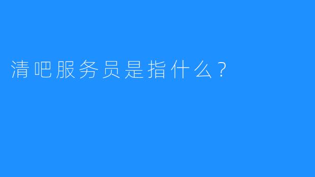 清吧服务员是指什么？