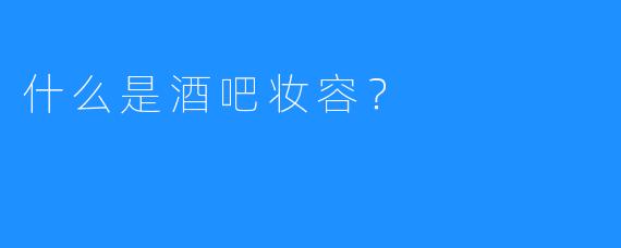 什么是酒吧妆容?
