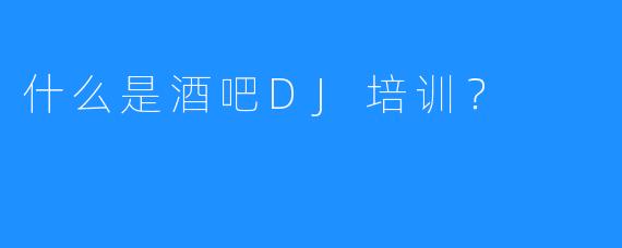 什么是酒吧DJ培训？