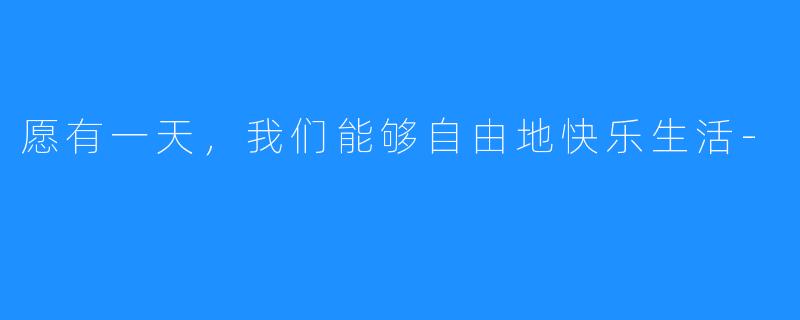 愿有一天，我们能够自由地快乐生活-