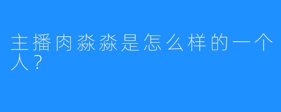 主播肉淼淼是怎么样的一个人？